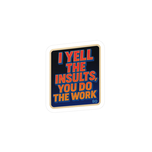 I Yell The Insults, You Do The Work