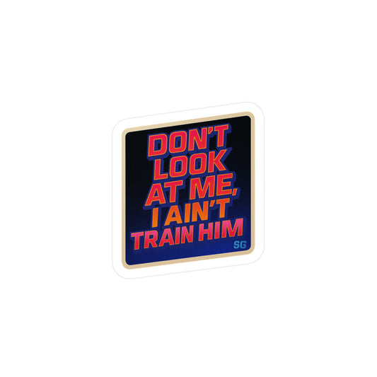 I ain’t train him